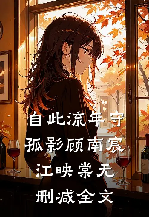 自此流年守孤影顾南宸江映棠无删减全文