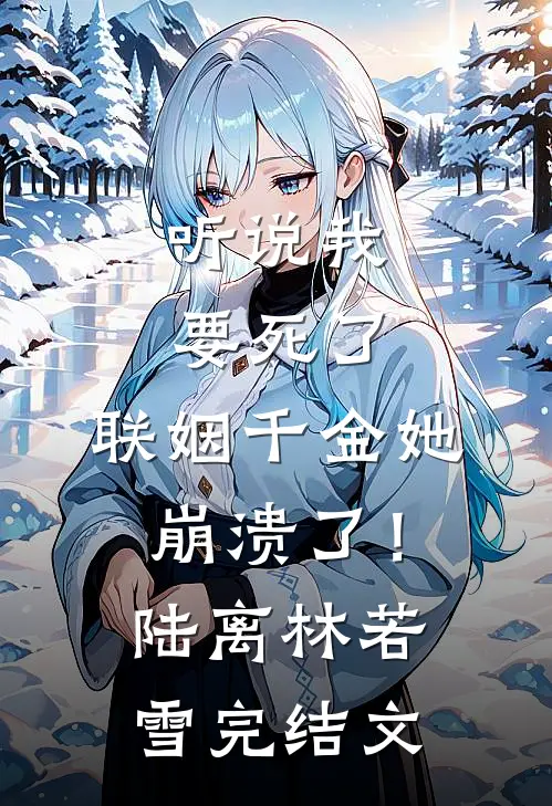 听说我要死了，联姻千金她崩溃了！陆离林若雪完结文