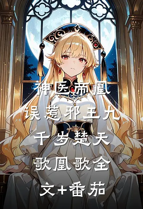 神医帝凰：误惹邪王九千岁楚天歌凰歌全文+番茄