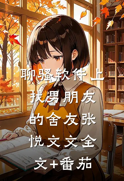 聊骚软件上找男朋友的舍友张悦文文全文+番茄