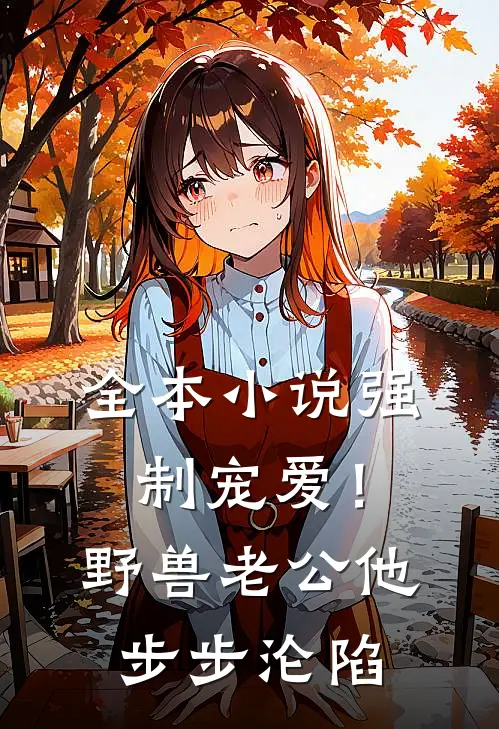 全本小说强制宠爱！野兽老公他步步沦陷