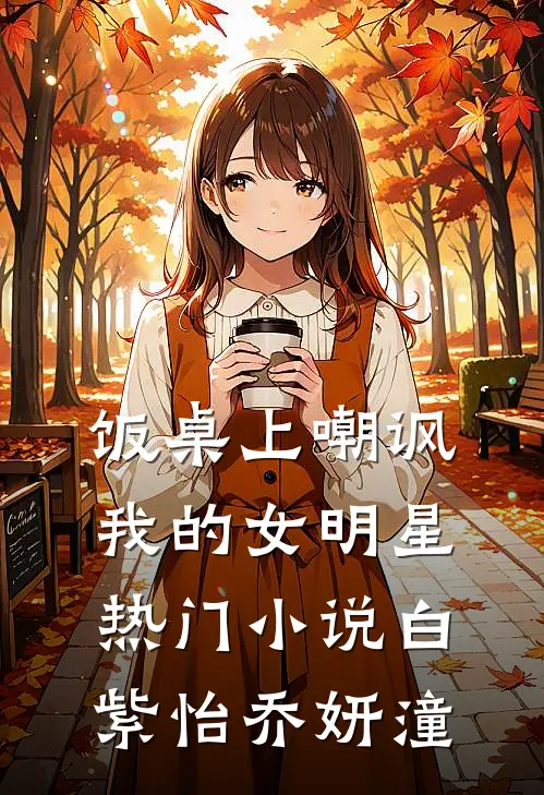 饭桌上嘲讽我的女明星热门小说白紫怡乔妍潼
