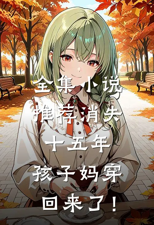 全集小说推荐消失十五年，孩子妈穿回来了！