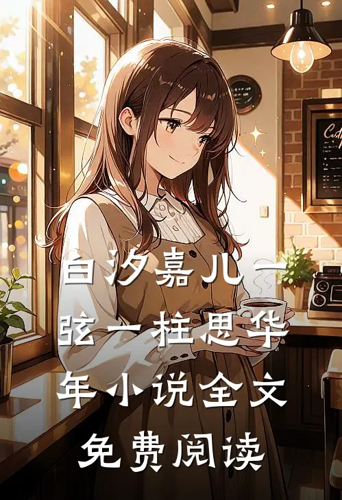 白汐嘉儿一弦一柱思华年小说全文免费阅读