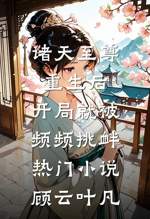 诸天至尊重生后，开局就被频频挑衅热门小说顾云叶凡