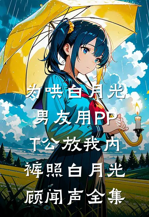 为哄白月光，男友用PPT公放我内裤照白月光顾闻声 全集