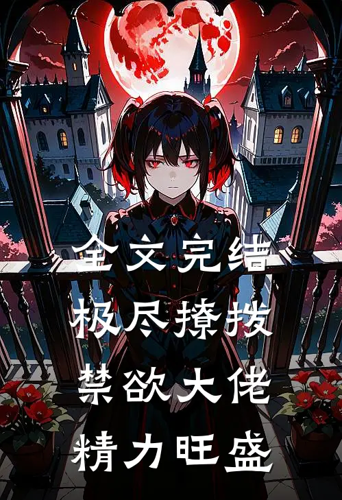 全文完结极尽撩拨：禁欲大佬精力旺盛