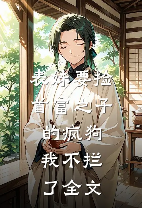 表妹要捡首富之子的疯狗，我不拦了全文