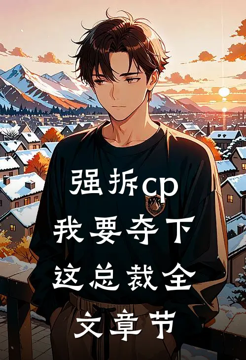强拆cp,我要夺下这总裁全文章节免费阅读