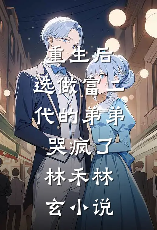 重生后，选做富二代的弟弟哭疯了林禾林玄小说