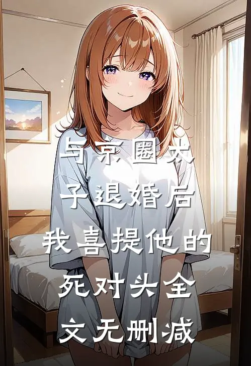 与京圈太子退婚后，我喜提他的死对头全文无删减