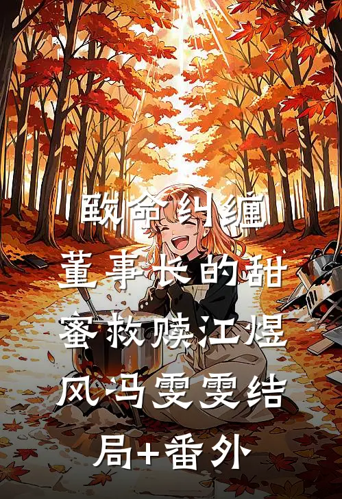 致命纠缠：董事长的甜蜜救赎江煜风冯雯雯结局+番外