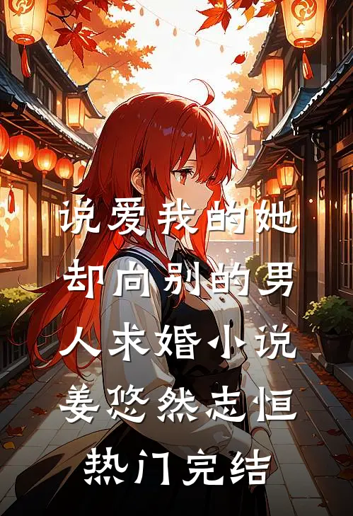 说爱我的她，却向别的男人求婚小说姜悠然志恒热门完结