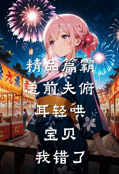 精品篇霸总前夫俯耳轻哄：宝贝，我错了