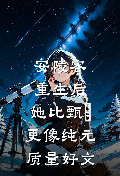 安陵容重生后：她比甄嬛更像纯元质量好文