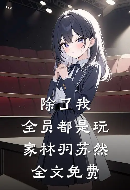 除了我，全员都是玩家林羽苏然全文免费