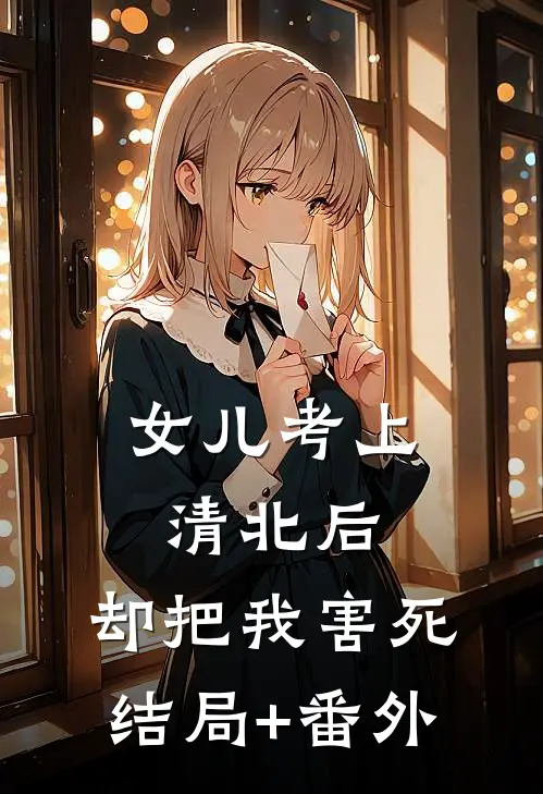 女儿考上清北后，却把我害死结局+番外
