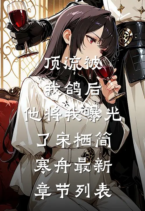 顶流被我鸽后，他将我曝光了宋栖简寒舟最新章节列表