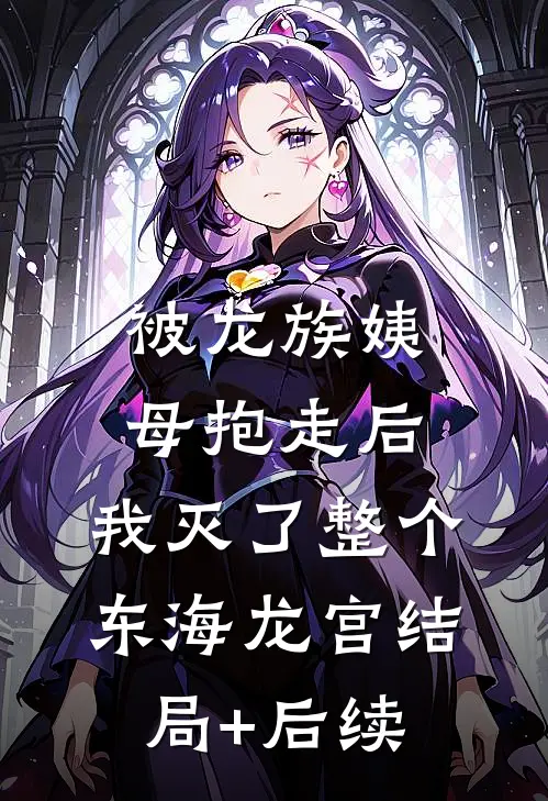 被龙族姨母抱走后，我灭了整个东海龙宫结局+后续