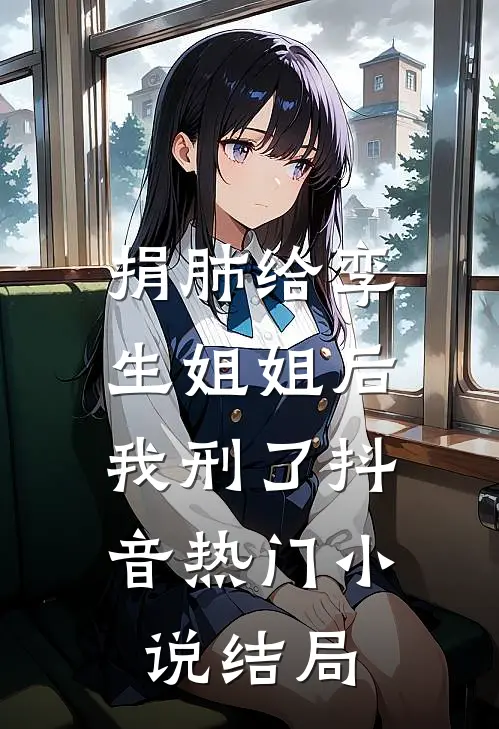 捐肺给孪生姐姐后，我刑了抖音热门小说结局