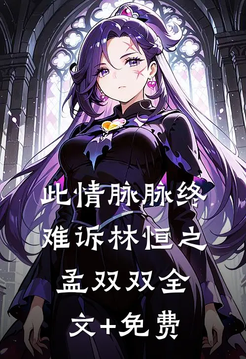 此情脉脉终难诉林恒之孟双双全文+免费
