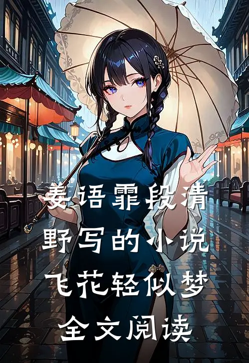 姜语霏段清野写的小说飞花轻似梦全文阅读