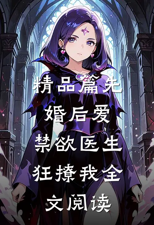 精品篇先婚后爱：禁欲医生狂撩我全文阅读