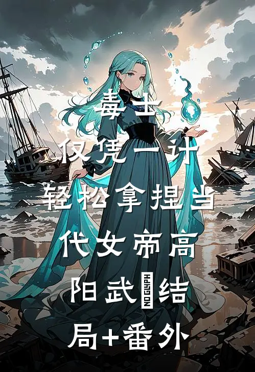 毒士：仅凭一计，轻松拿捏当代女帝高阳武曌结局+番外