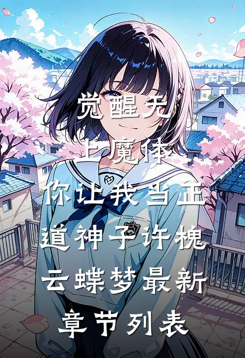 觉醒无上魔体，你让我当正道神子许槐云蝶梦最新章节列表