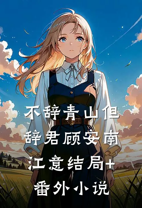 不辞青山但辞君顾安南江意结局+番外小说