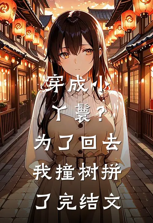 穿成小丫鬟？为了回去我撞树拼了完结文