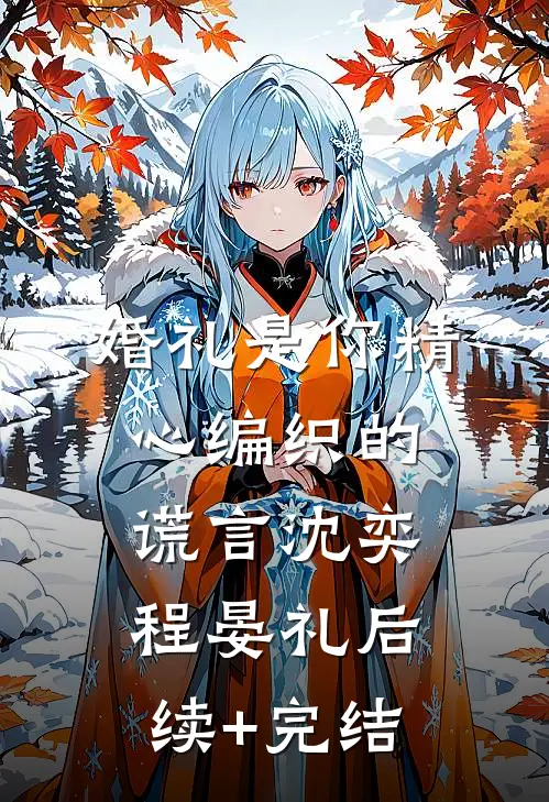 婚礼是你精心编织的谎言沈奕程晏礼后续+完结