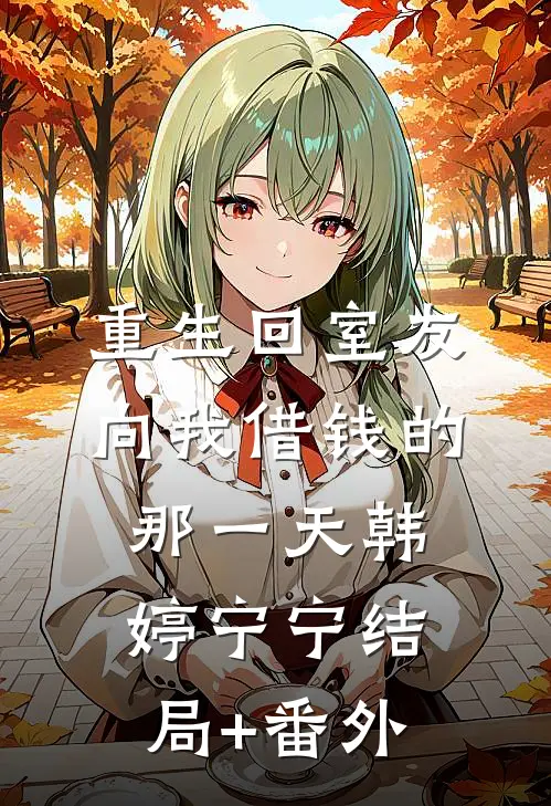 重生回室友向我借钱的那一天韩婷宁宁结局+番外