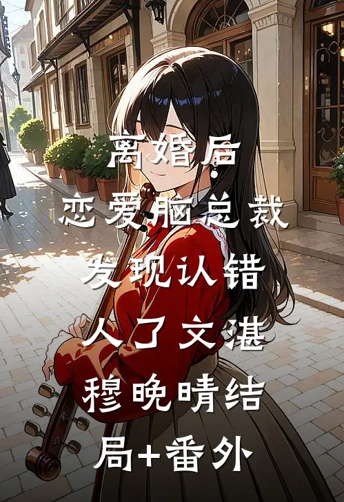 离婚后，恋爱脑总裁发现认错人了文湛穆晚晴结局+番外