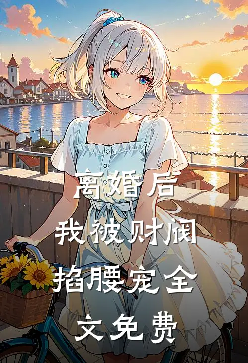 离婚后，我被财阀掐腰宠全文免费