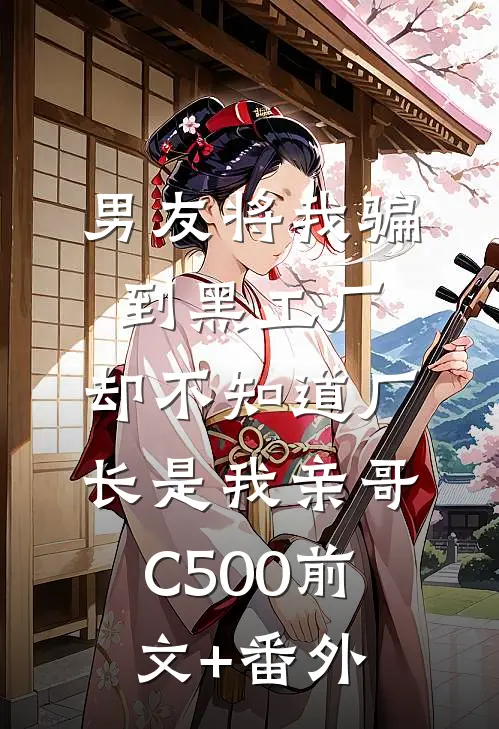 男友将我骗到黑工厂，却不知道厂长是我亲哥C500前文+番外