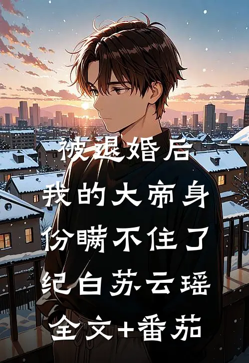 被退婚后，我的大帝身份瞒不住了纪白苏云瑶全文+番茄