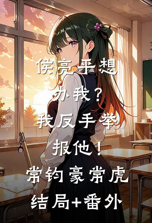 侯亮平想办我？我反手举报他！常钧豪常虎结局+番外