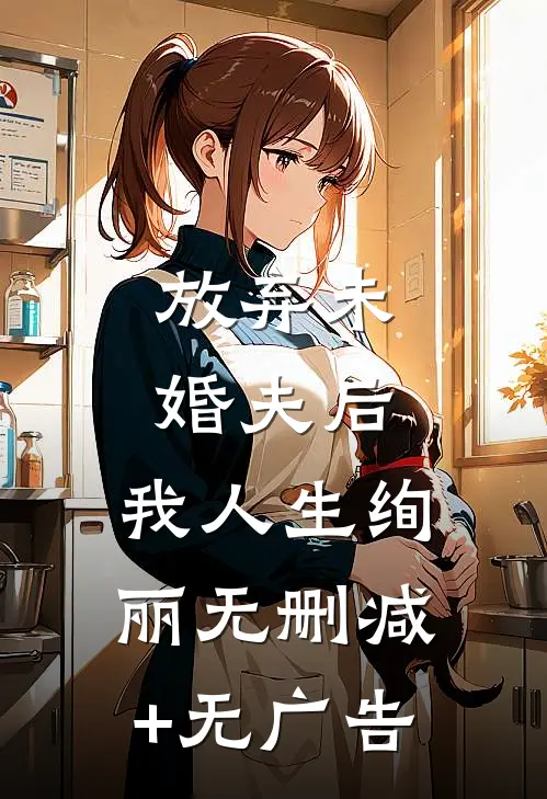 放弃未婚夫后，我人生绚丽无删减+无广告