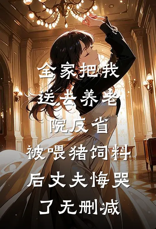 全家把我送去养老院反省，被喂猪饲料后丈夫悔哭了无删减