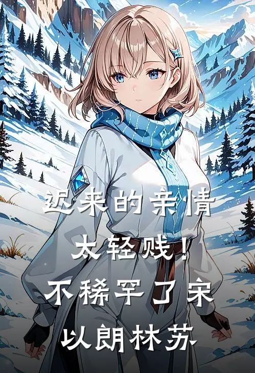 迟来的亲情太轻贱！不稀罕了宋以朗林苏