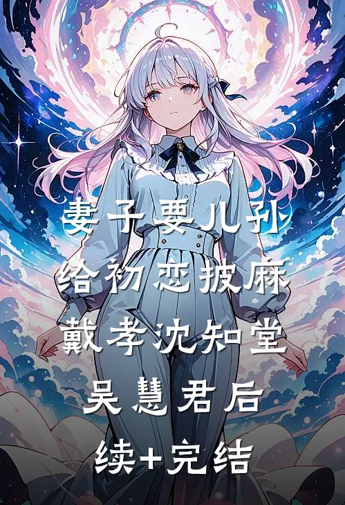 妻子要儿孙给初恋披麻戴孝沈知堂吴慧君后续+完结