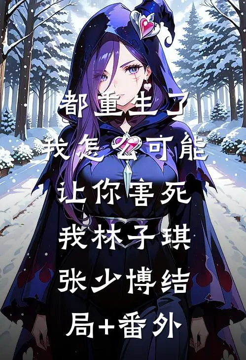 都重生了，我怎么可能让你害死我林子琪张少博结局+番外