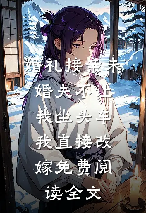 婚礼接亲未婚夫不让我坐头车，我直接改嫁免费阅读全文