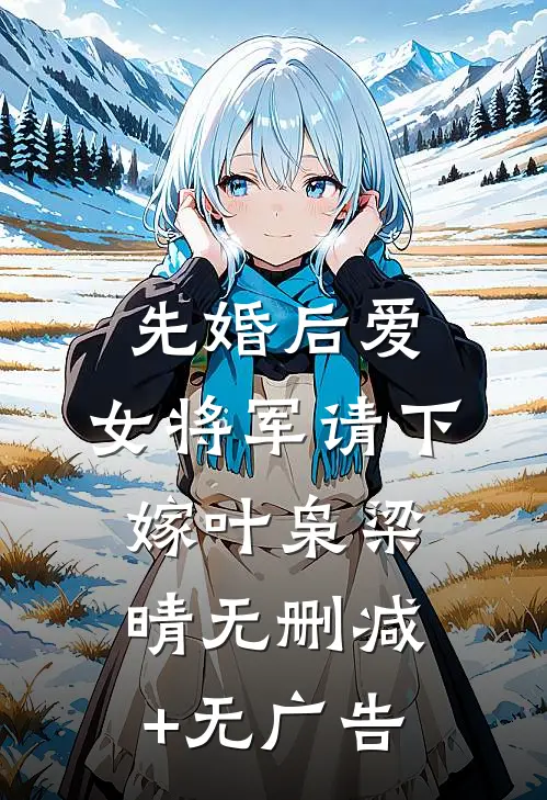 先婚后爱，女将军请下嫁叶枭梁晴无删减+无广告