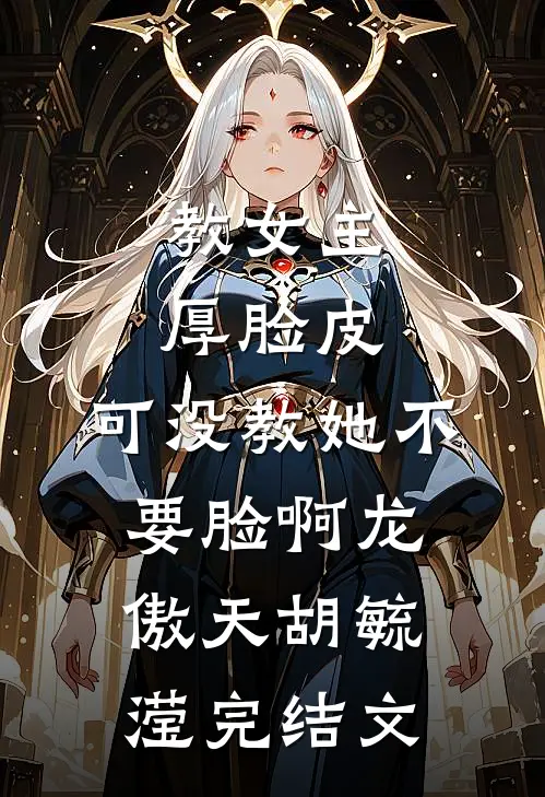 教女主厚脸皮，可没教她不要脸啊龙傲天胡毓滢完结文