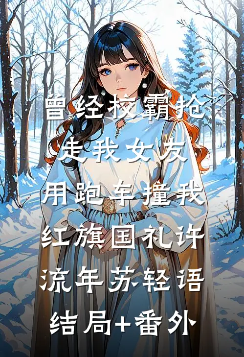 曾经校霸抢走我女友，用跑车撞我红旗国礼许流年苏轻语结局+番外