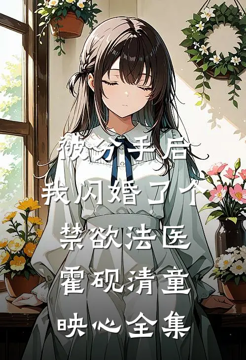 被分手后，我闪婚了个禁欲法医霍砚清童映心 全集