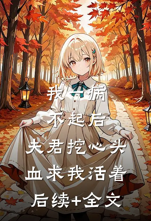 我一病不起后，夫君挖心头血求我活着后续+全文