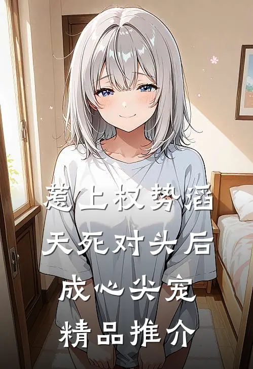 惹上权势滔天死对头后，成心尖宠精品推介